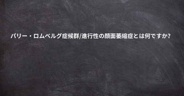 パリー・ロムベルグ症候群/進行性の顔面萎縮症とは何ですか？