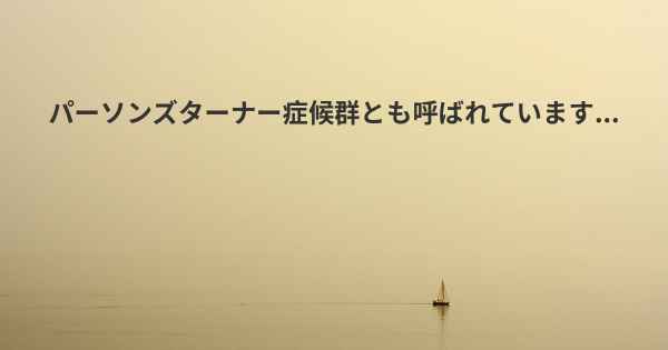 パーソンズターナー症候群とも呼ばれています...