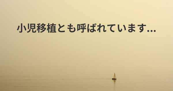 小児移植とも呼ばれています...
