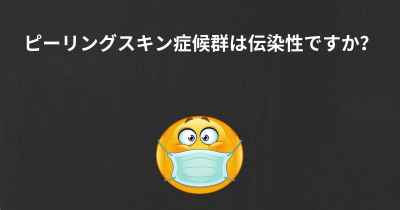 ピーリングスキン症候群は伝染性ですか？