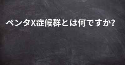 ペンタX症候群とは何ですか？