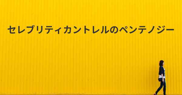 セレブリティカントレルのペンテノジー