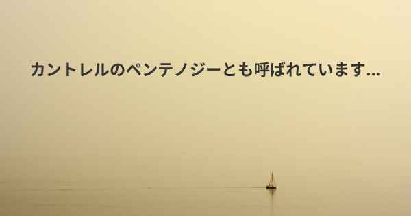 カントレルのペンテノジーとも呼ばれています...