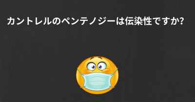 カントレルのペンテノジーは伝染性ですか？