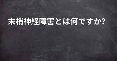 末梢神経障害とは何ですか？