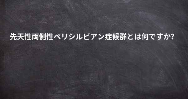 先天性両側性ペリシルビアン症候群とは何ですか？