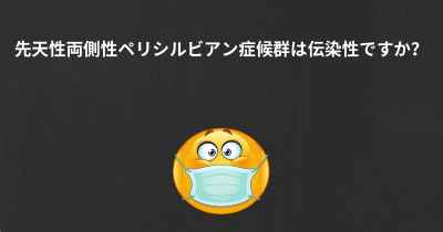 先天性両側性ペリシルビアン症候群は伝染性ですか？