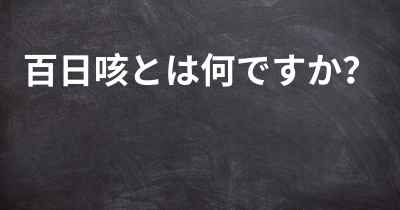 百日咳とは何ですか？