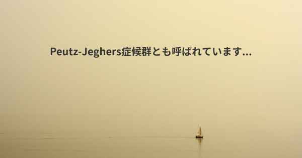 Peutz-Jeghers症候群とも呼ばれています...