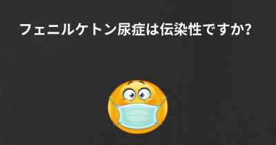 フェニルケトン尿症は伝染性ですか？