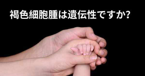 褐色細胞腫は遺伝性ですか？