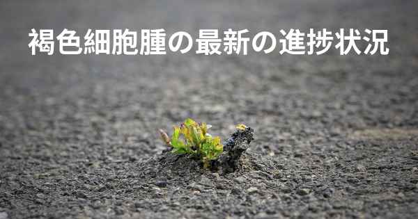褐色細胞腫の最新の進捗状況