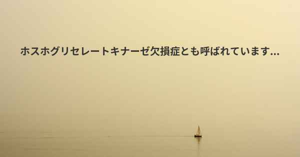 ホスホグリセレートキナーゼ欠損症とも呼ばれています...