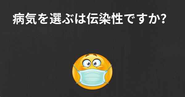 病気を選ぶは伝染性ですか？