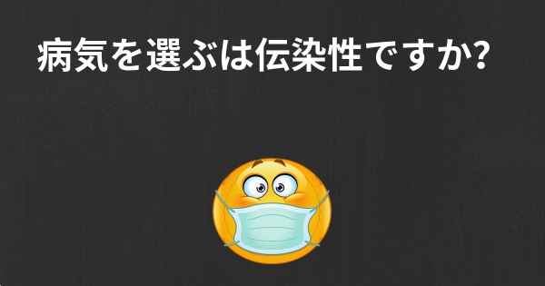 病気を選ぶは伝染性ですか？