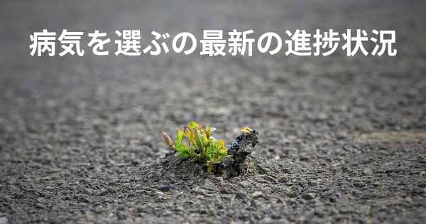 病気を選ぶの最新の進捗状況