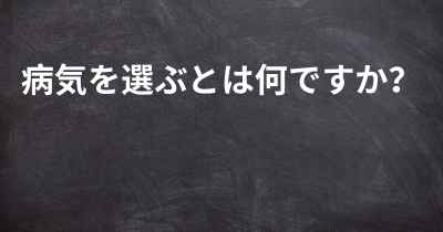 病気を選ぶとは何ですか？