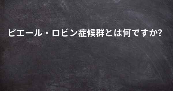 ピエール・ロビン症候群とは何ですか？