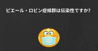 ピエール・ロビン症候群は伝染性ですか？