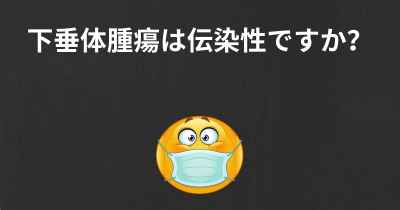 下垂体腫瘍は伝染性ですか？