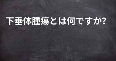 下垂体腫瘍とは何ですか？