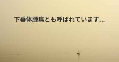 下垂体腫瘍とも呼ばれています...