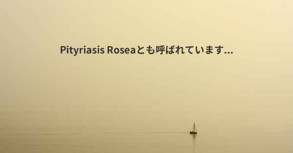 Pityriasis Roseaとも呼ばれています...