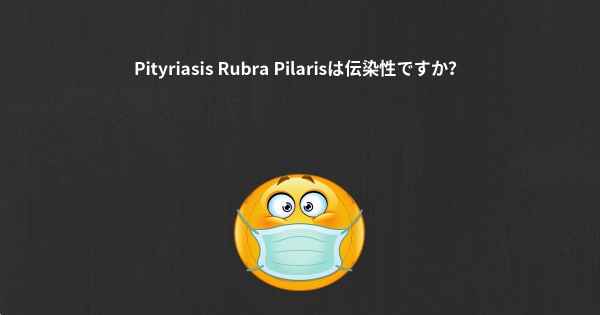 Pityriasis Rubra Pilarisは伝染性ですか？