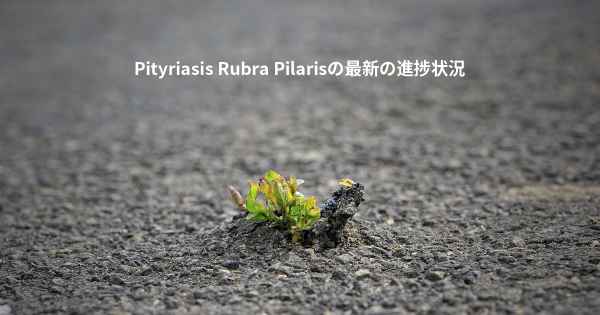 Pityriasis Rubra Pilarisの最新の進捗状況
