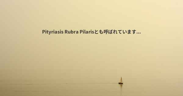 Pityriasis Rubra Pilarisとも呼ばれています...