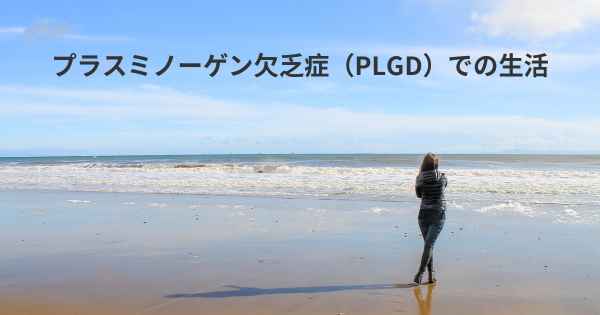 プラスミノーゲン欠乏症（PLGD）での生活