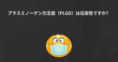 プラスミノーゲン欠乏症（PLGD）は伝染性ですか？