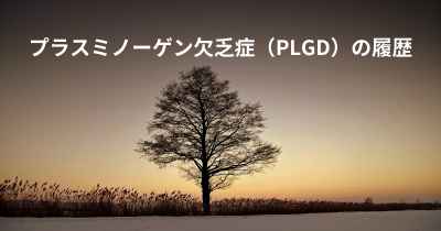 プラスミノーゲン欠乏症（PLGD）の履歴