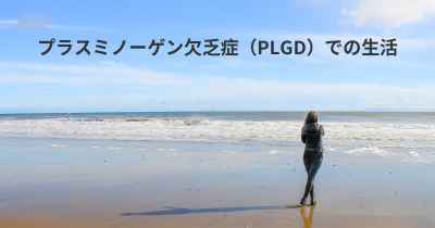 プラスミノーゲン欠乏症（PLGD）での生活