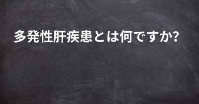 多発性肝疾患とは何ですか？