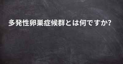 多発性卵巣症候群とは何ですか？