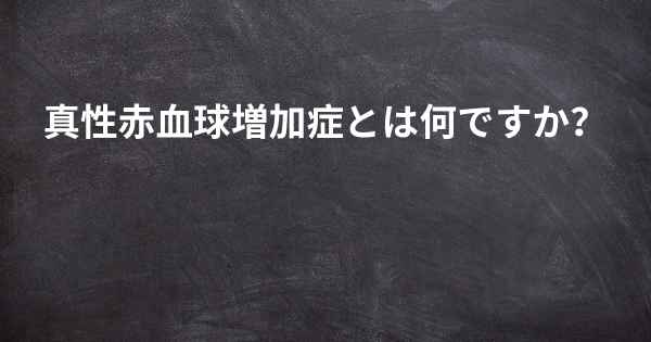 真性赤血球増加症とは何ですか？