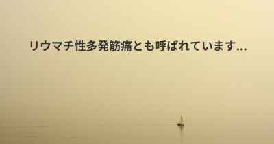 リウマチ性多発筋痛とも呼ばれています...