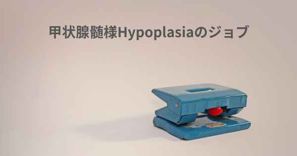 甲状腺髄様Hypoplasiaのジョブ