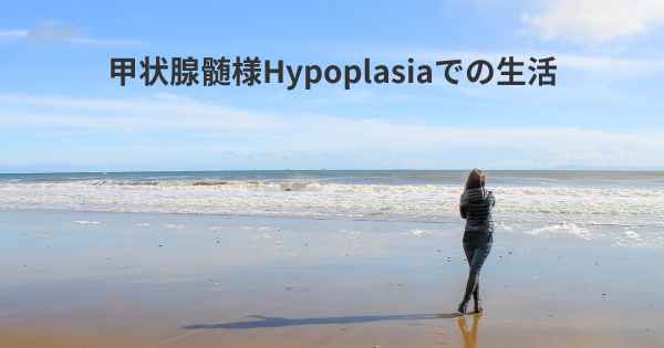 甲状腺髄様Hypoplasiaでの生活