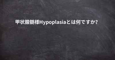 甲状腺髄様Hypoplasiaとは何ですか？