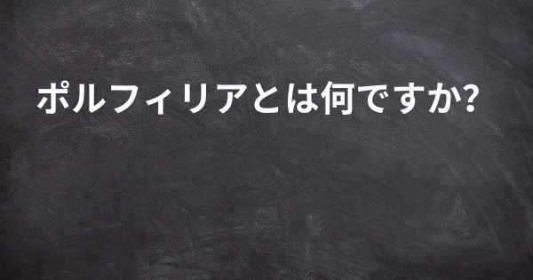 ポルフィリアとは何ですか？