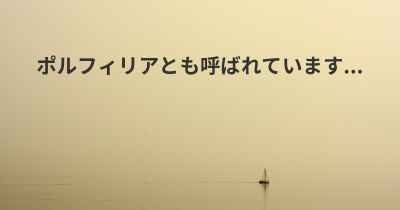 ポルフィリアとも呼ばれています...