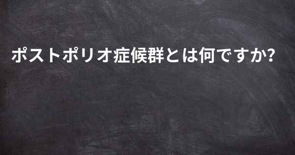 ポストポリオ症候群とは何ですか？