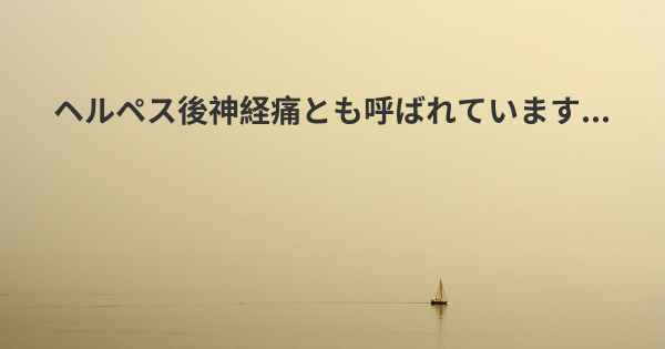 ヘルペス後神経痛とも呼ばれています...