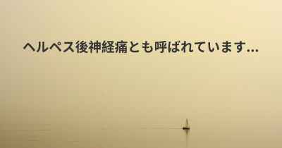 ヘルペス後神経痛とも呼ばれています...