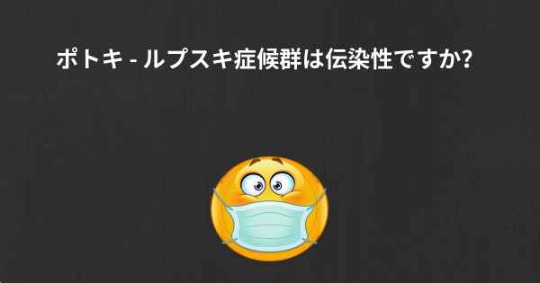 ポトキ - ルプスキ症候群は伝染性ですか？