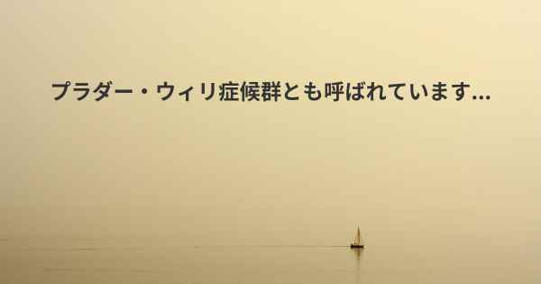 プラダー・ウィリ症候群とも呼ばれています...