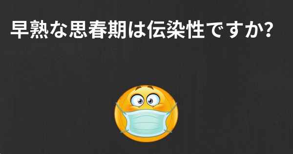 早熟な思春期は伝染性ですか？