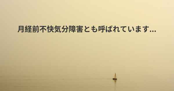 月経前不快気分障害とも呼ばれています...